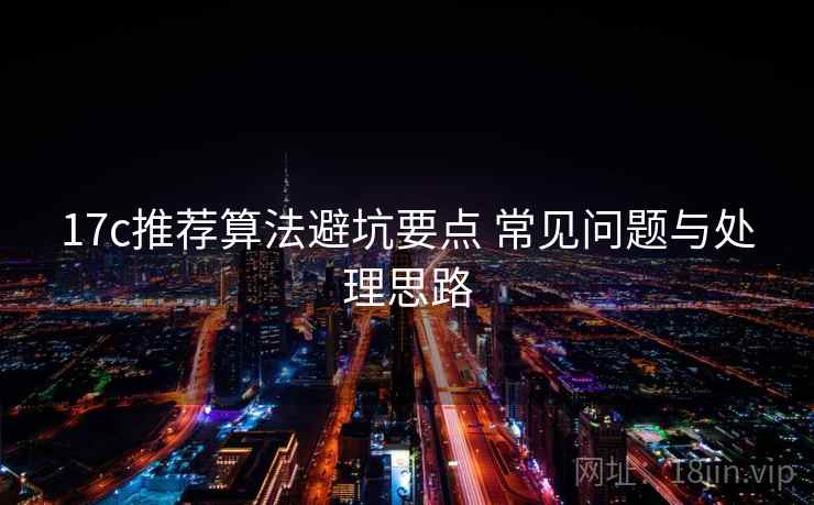 17c推荐算法避坑要点 常见问题与处理思路