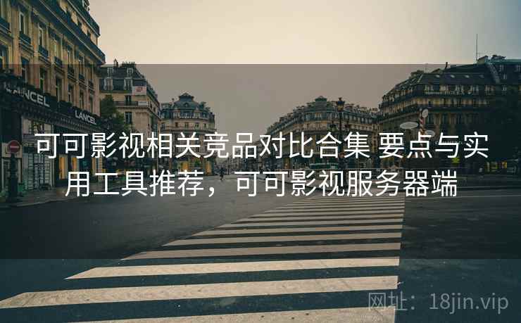 可可影视相关竞品对比合集 要点与实用工具推荐，可可影视服务器端