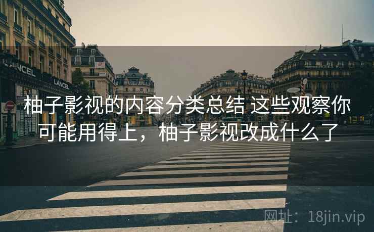 柚子影视的内容分类总结 这些观察你可能用得上,柚子影视改成什么了 柚子影视的内容分类总结 这些观察你可能用得上,柚子影视改成什么了
