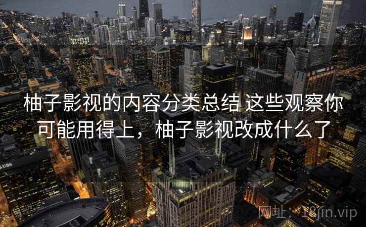 柚子影视的内容分类总结 这些观察你可能用得上,柚子影视改成什么了 柚子影视的内容分类总结 这些观察你可能用得上,柚子影视改成什么了