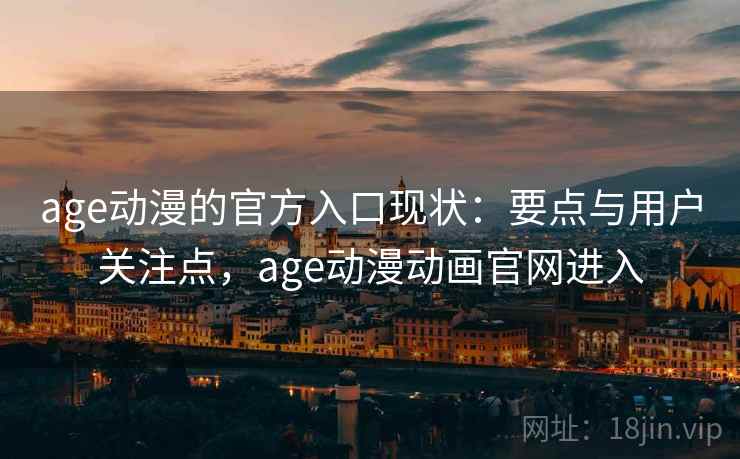 age动漫的官方入口现状:要点与用户关注点,age动漫动画官网进入 age动漫的官方入口现状:要点与用户关注点,age动漫动画官网进入