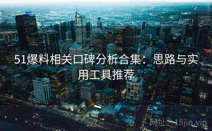 51爆料相关口碑分析合集：思路与实用工具推荐