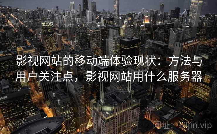 影视网站的移动端体验现状：方法与用户关注点，影视网站用什么服务器