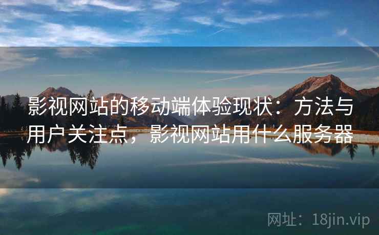 影视网站的移动端体验现状：方法与用户关注点，影视网站用什么服务器