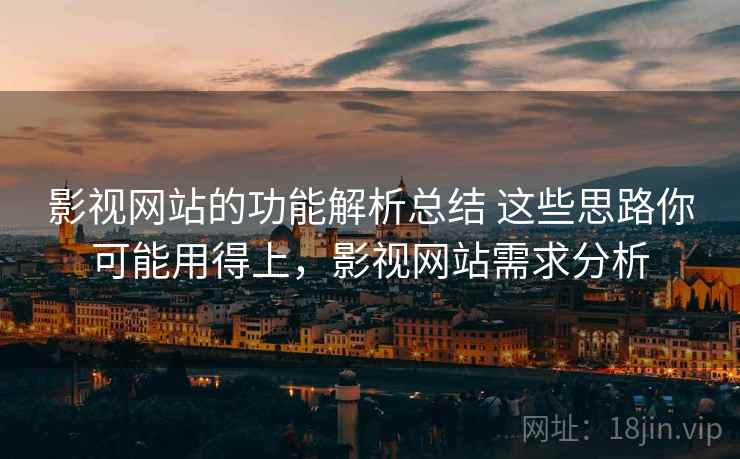 影视网站的功能解析总结 这些思路你可能用得上，影视网站需求分析