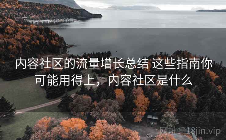 内容社区的流量增长总结 这些指南你可能用得上，内容社区是什么