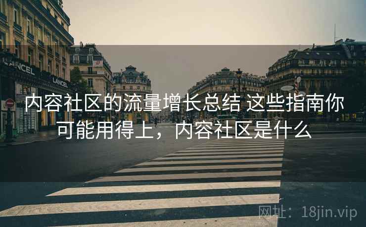 内容社区的流量增长总结 这些指南你可能用得上，内容社区是什么