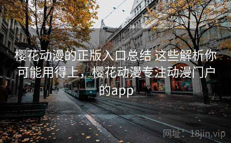 樱花动漫的正版入口总结 这些解析你可能用得上，樱花动漫专注动漫门户的app