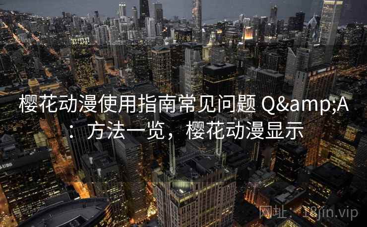 樱花动漫使用指南常见问题 Q&A：方法一览，樱花动漫显示