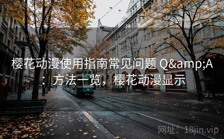 樱花动漫使用指南常见问题 Q&A：方法一览，樱花动漫显示