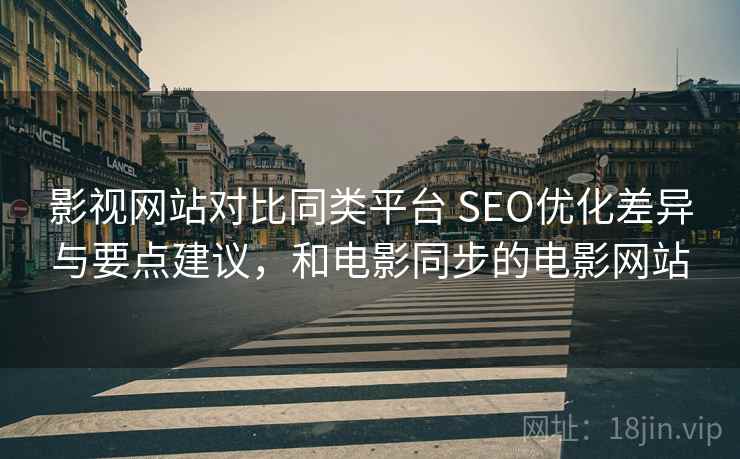 影视网站对比同类平台 SEO优化差异与要点建议，和电影同步的电影网站