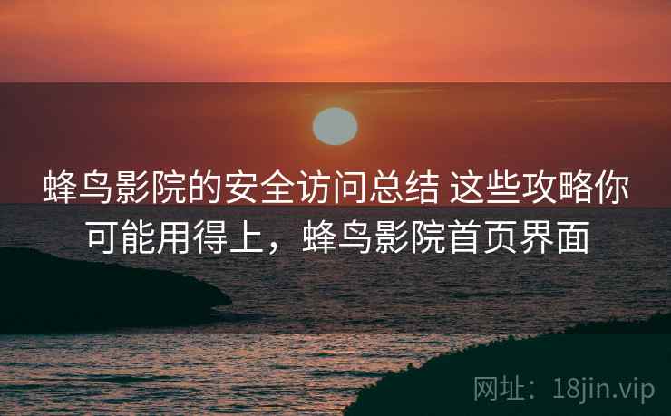蜂鸟影院的安全访问总结 这些攻略你可能用得上，蜂鸟影院首页界面