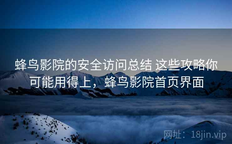 蜂鸟影院的安全访问总结 这些攻略你可能用得上，蜂鸟影院首页界面