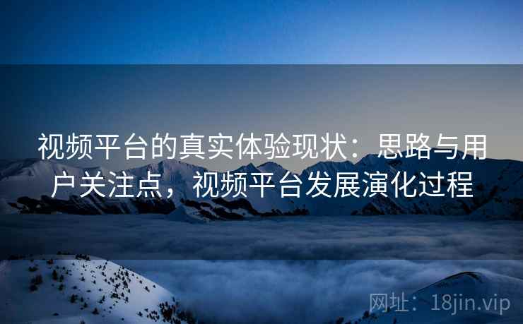 视频平台的真实体验现状：思路与用户关注点，视频平台发展演化过程