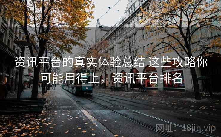 资讯平台的真实体验总结 这些攻略你可能用得上，资讯平台排名