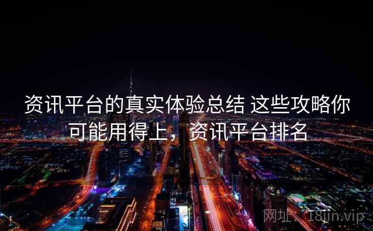 资讯平台的真实体验总结 这些攻略你可能用得上，资讯平台排名