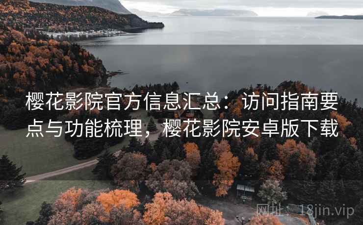 樱花影院官方信息汇总:访问指南要点与功能梳理,樱花影院安卓版下载 樱花影院官方信息汇总:访问指南要点与功能梳理,樱花影院安卓版下载