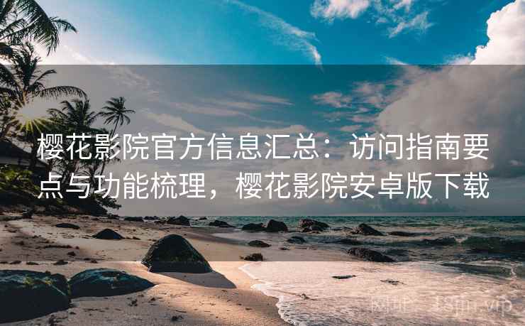 樱花影院官方信息汇总:访问指南要点与功能梳理,樱花影院安卓版下载 樱花影院官方信息汇总:访问指南要点与功能梳理,樱花影院安卓版下载